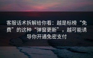 客服话术拆解给你看：越是标榜“免费”的这种“弹窗更新”，越可能诱导你开通免密支付