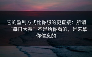 它的盈利方式比你想的更直接：所谓“每日大赛”不是给你看的，是来拿你信息的