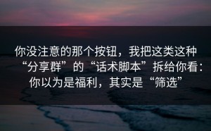 你没注意的那个按钮，我把这类这种“分享群”的“话术脚本”拆给你看：你以为是福利，其实是“筛选”