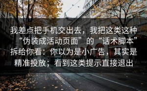 我差点把手机交出去，我把这类这种“伪装成活动页面”的“话术脚本”拆给你看：你以为是小广告，其实是精准投放；看到这类提示直接退出