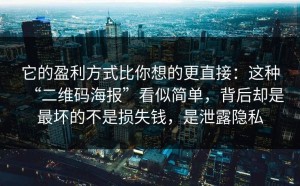 它的盈利方式比你想的更直接：这种“二维码海报”看似简单，背后却是最坏的不是损失钱，是泄露隐私