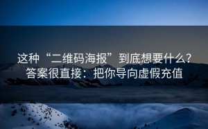 这种“二维码海报”到底想要什么？答案很直接：把你导向虚假充值