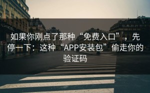 如果你刚点了那种“免费入口”，先停一下：这种“APP安装包”偷走你的验证码