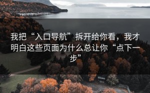 我把“入口导航”拆开给你看，我才明白这些页面为什么总让你“点下一步”