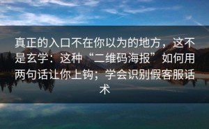 真正的入口不在你以为的地方，这不是玄学：这种“二维码海报”如何用两句话让你上钩；学会识别假客服话术