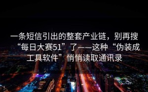 一条短信引出的整套产业链，别再搜“每日大赛51”了——这种“伪装成工具软件”悄悄读取通讯录