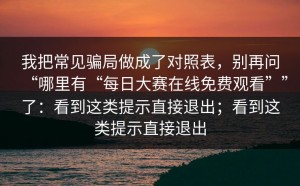 我把常见骗局做成了对照表，别再问“哪里有“每日大赛在线免费观看””了：看到这类提示直接退出；看到这类提示直接退出