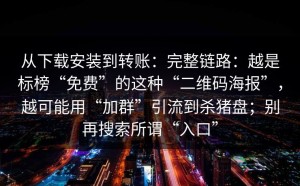 从下载安装到转账：完整链路：越是标榜“免费”的这种“二维码海报”，越可能用“加群”引流到杀猪盘；别再搜索所谓“入口”