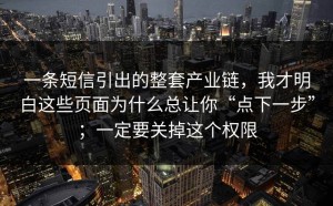 一条短信引出的整套产业链，我才明白这些页面为什么总让你“点下一步”；一定要关掉这个权限