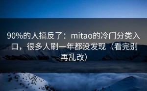90%的人搞反了：mitao的冷门分类入口，很多人刷一年都没发现（看完别再乱改）