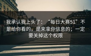 我承认我上头了：“每日大赛51”不是给你看的，是来拿你信息的；一定要关掉这个权限