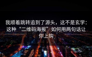 我顺着跳转追到了源头，这不是玄学：这种“二维码海报”如何用两句话让你上钩