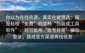 你以为在找资源，其实在被筛选：越是标榜“免费”的这种“伪装成工具软件”，越可能用“账号异常”骗你登录；换成官方渠道再找信息