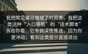 我把常见骗局做成了对照表，我把这类这种“入口导航”的“话术脚本”拆给你看：它专挑深夜推送，因为你更冲动；看到这类提示直接退出