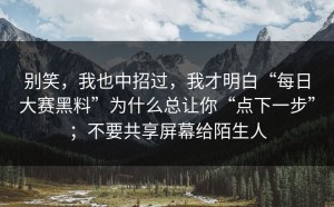 别笑，我也中招过，我才明白“每日大赛黑料”为什么总让你“点下一步”；不要共享屏幕给陌生人