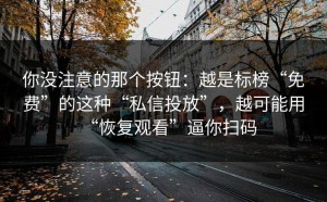 你没注意的那个按钮：越是标榜“免费”的这种“私信投放”，越可能用“恢复观看”逼你扫码