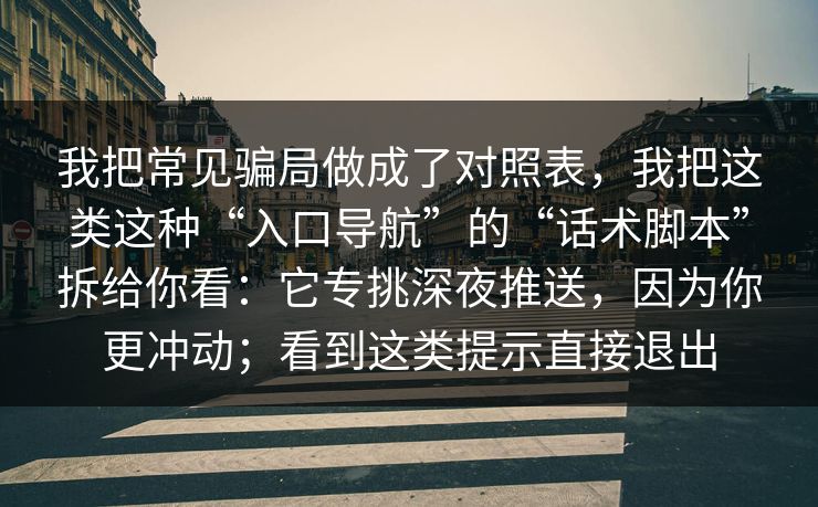 我把常见骗局做成了对照表，我把这类这种“入口导航”的“话术脚本”拆给你看：它专挑深夜推送，因为你更冲动；看到这类提示直接退出