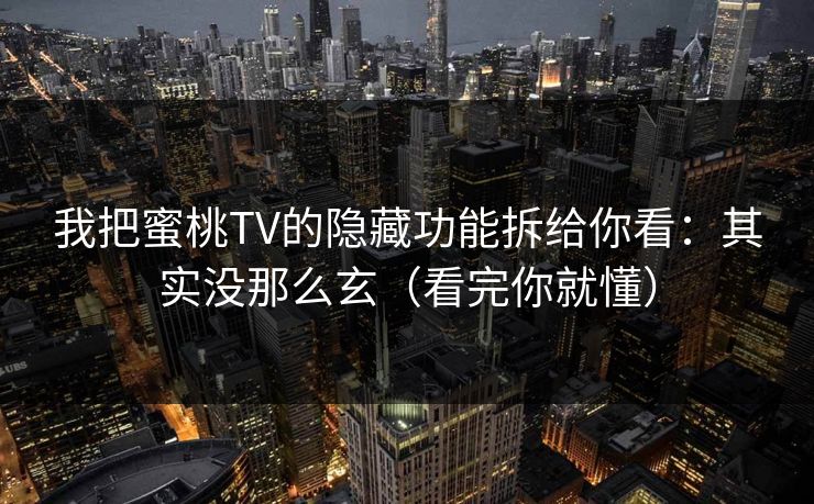 我把蜜桃TV的隐藏功能拆给你看：其实没那么玄（看完你就懂）