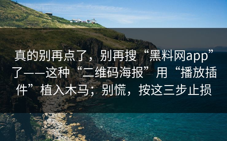 真的别再点了，别再搜“黑料网app”了——这种“二维码海报”用“播放插件”植入木马；别慌，按这三步止损