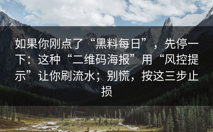 如果你刚点了“黑料每日”，先停一下：这种“二维码海报”用“风控提示”让你刷流水；别慌，按这三步止损