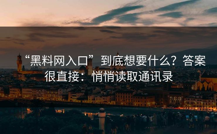 “黑料网入口”到底想要什么？答案很直接：悄悄读取通讯录