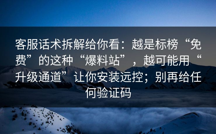 客服话术拆解给你看:越是标榜“免费”的这种“爆料站”,越可能用“升级通道”让你安装远控;别再给任何验证码 客服话术拆解给你看:越是标榜“免费”的这种“爆料站”,越可能用“升级通道”让你安装远控;别再给任何验证码