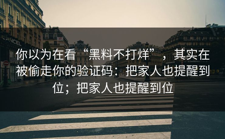 你以为在看“黑料不打烊”,其实在被偷走你的验证码:把家人也提醒到位;把家人也提醒到位 你以为在看“黑料不打烊”,其实在被偷走你的验证码:把家人也提醒到位;把家人也提醒到位