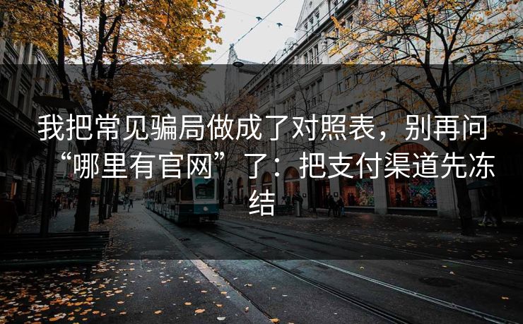 我把常见骗局做成了对照表，别再问“哪里有官网”了：把支付渠道先冻结