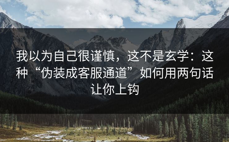 我以为自己很谨慎,这不是玄学:这种“伪装成客服通道”如何用两句话让你上钩 我以为自己很谨慎,这不是玄学:这种“伪装成客服通道”如何用两句话让你上钩