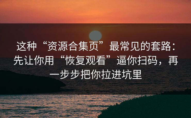 这种“资源合集页”最常见的套路：先让你用“恢复观看”逼你扫码，再一步步把你拉进坑里